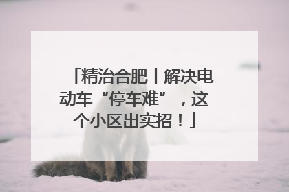 精治合肥丨解决电动车“停车难”，这个小区出实招！