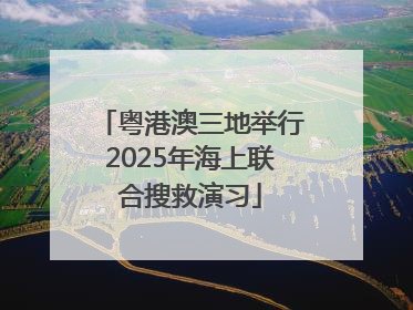 粤港澳三地举行2025年海上联合搜救演习