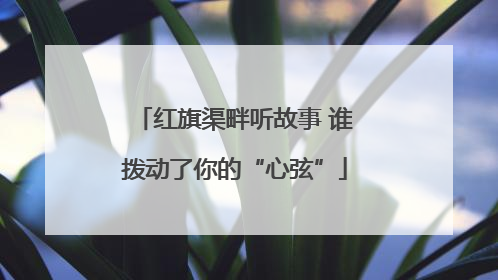 红旗渠畔听故事 谁拨动了你的“心弦”