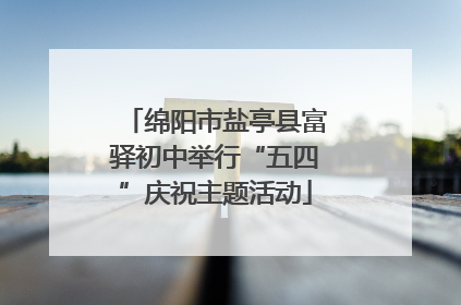 绵阳市盐亭县富驿初中举行“五四”庆祝主题活动