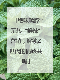 绝味鸭脖：玩转“鲜辣”营销，解锁Z世代的情感共鸣