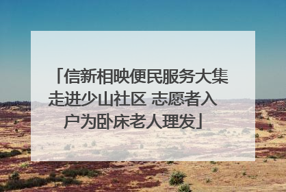 信新相映便民服务大集走进少山社区 志愿者入户为卧床老人理发