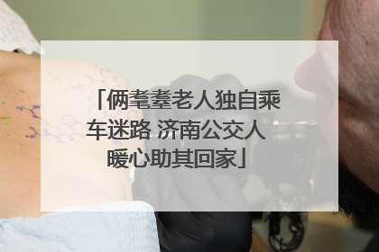 俩耄耋老人独自乘车迷路 济南公交人暖心助其回家