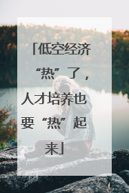 低空经济“热”了，人才培养也要“热”起来