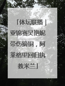 体坛联播｜亚锦赛吴艳妮带伤摘铜，阿莱格里回归执教米兰
