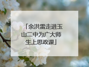 余洪雷走进玉山二中为广大师生上思政课