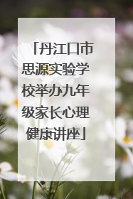丹江口市思源实验学校举办九年级家长心理健康讲座