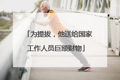 为提拔，他送给国家工作人员巨额财物