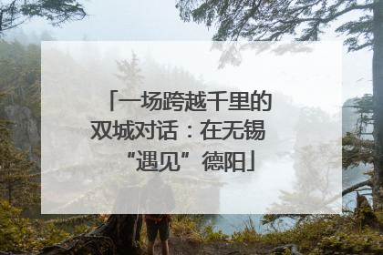 一场跨越千里的双城对话：在无锡“遇见”德阳