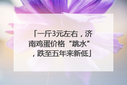 一斤3元左右，济南鸡蛋价格“跳水”，跌至五年来新低