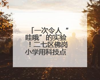 一次令人“哇哦”的实验！二七区佛岗小学用科技点亮学生未来