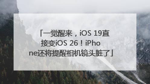 一觉醒来，iOS 19直接变iOS 26！iPhone还将提醒相机镜头脏了
