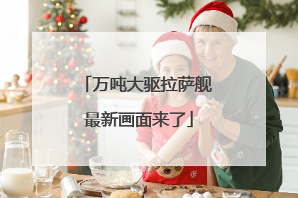 万吨大驱拉萨舰最新画面来了