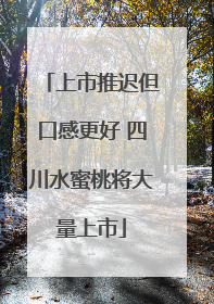 上市推迟但口感更好 四川水蜜桃将大量上市