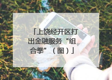 上饶经开区打出金融服务“组合拳”（图）