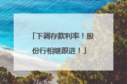 下调存款利率！股份行相继跟进！