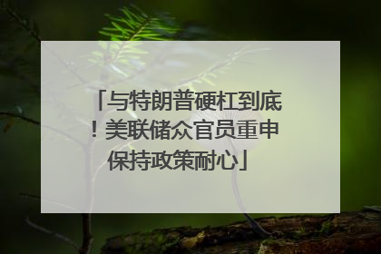 与特朗普硬杠到底！美联储众官员重申保持政策耐心