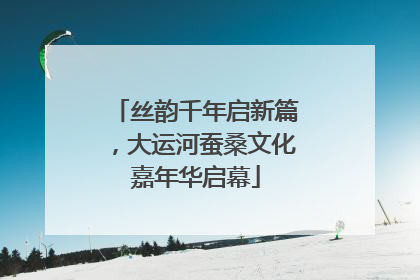 丝韵千年启新篇，大运河蚕桑文化嘉年华启幕