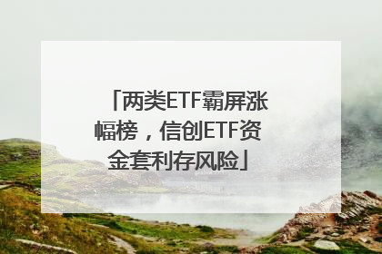 两类ETF霸屏涨幅榜，信创ETF资金套利存风险