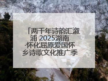 两千年诗韵汇溆浦 2025湖南·怀化屈原爱国怀乡诗歌文化推广季暨龙舟赛启幕