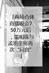 两场合体直播吸金750万元后，董明珠与孟羽童将再次“同台”
