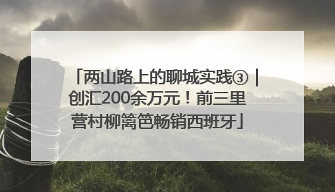 两山路上的聊城实践③｜创汇200余万元！前三里营村柳篱笆畅销西班牙