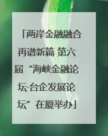 两岸金融融合再谱新篇 第六届“海峡金融论坛·台企发展论坛”在厦举办