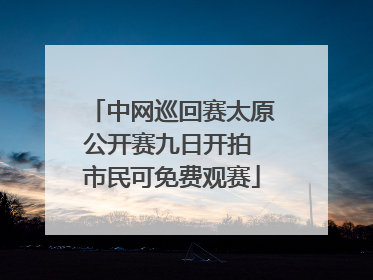 中网巡回赛太原公开赛九日开拍 市民可免费观赛