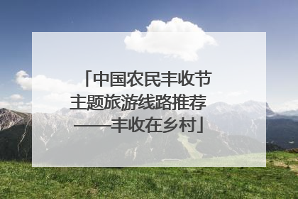 中国农民丰收节主题旅游线路推荐——丰收在乡村