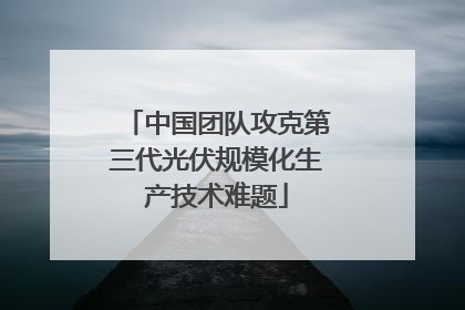 中国团队攻克第三代光伏规模化生产技术难题