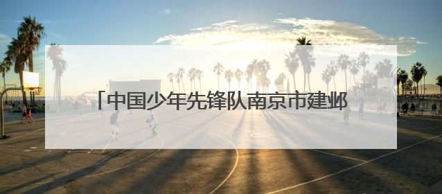 中国少年先锋队南京市建邺区第六次代表大会顺利召开