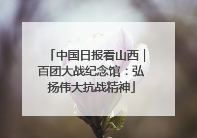 中国日报看山西｜百团大战纪念馆：弘扬伟大抗战精神