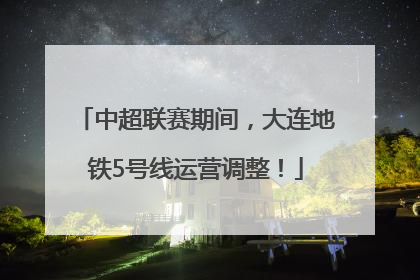 中超联赛期间，大连地铁5号线运营调整！