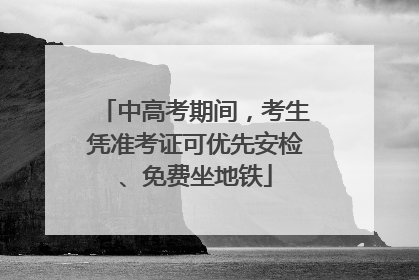 中高考期间，考生凭准考证可优先安检、免费坐地铁