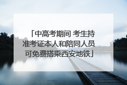 中高考期间 考生持准考证本人和陪同人员可免费搭乘西安地铁