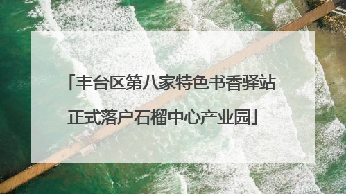 丰台区第八家特色书香驿站正式落户石榴中心产业园