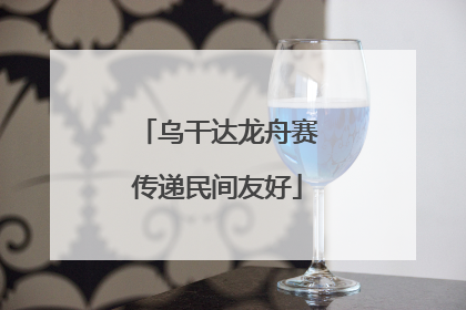 乌干达龙舟赛传递民间友好