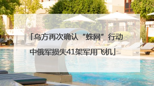 乌方再次确认“蛛网”行动中俄军损失41架军用飞机