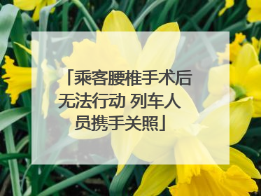 乘客腰椎手术后无法行动 列车人员携手关照