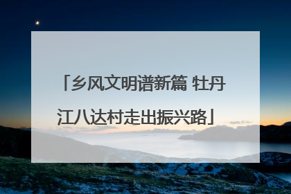 乡风文明谱新篇 牡丹江八达村走出振兴路
