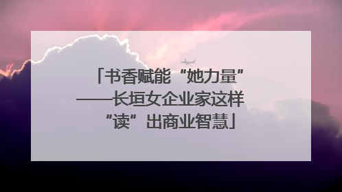 书香赋能“她力量”——长垣女企业家这样“读”出商业智慧