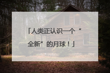 人类正认识一个“全新”的月球！