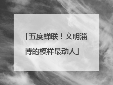 五度蝉联！文明淄博的模样最动人