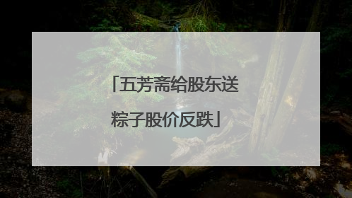 五芳斋给股东送粽子股价反跌
