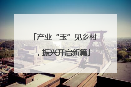 产业“玉”见乡村，振兴开启新篇