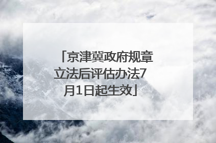 京津冀政府规章立法后评估办法7月1日起生效
