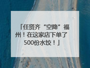任贤齐“空降”福州！在这家店下单了500份水饺！