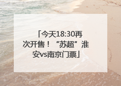 今天18:30再次开售！“苏超”淮安vs南京门票