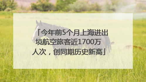 今年前5个月上海进出境航空旅客近1700万人次，创同期历史新高