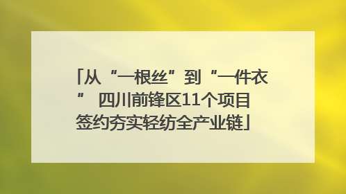 从“一根丝”到“一件衣” 四川前锋区11个项目签约夯实轻纺全产业链